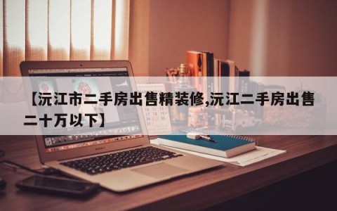 【沅江市二手房出售精装修,沅江二手房出售二十万以下】