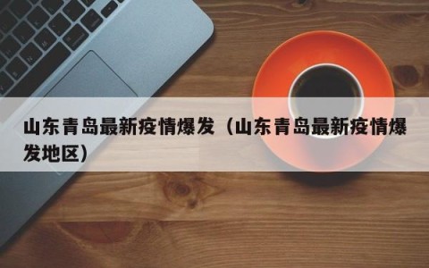 山东青岛最新疫情爆发（山东青岛最新疫情爆发地区）