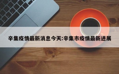辛集疫情最新消息今天:辛集市疫情最新进展