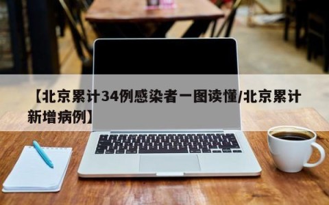 【北京累计34例感染者一图读懂/北京累计新增病例】