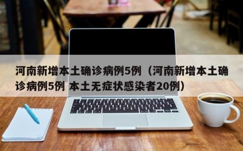 河南新增本土确诊病例5例（河南新增本土确诊病例5例 本土无症状感染者20例）