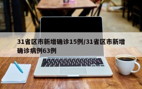 31省区市新增确诊15例/31省区市新增确诊病例63例