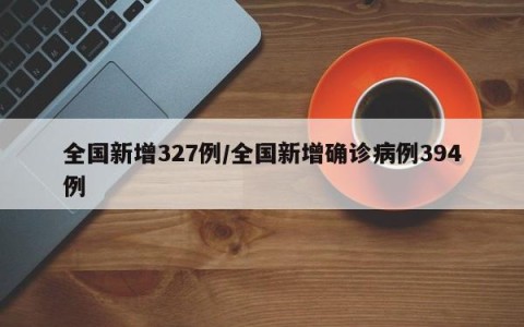 全国新增327例/全国新增确诊病例394例