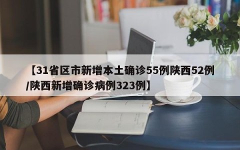 【31省区市新增本土确诊55例陕西52例/陕西新增确诊病例323例】
