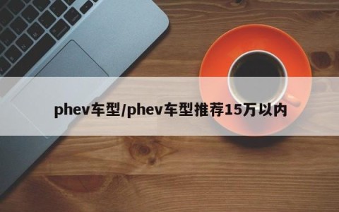 phev车型/phev车型推荐15万以内