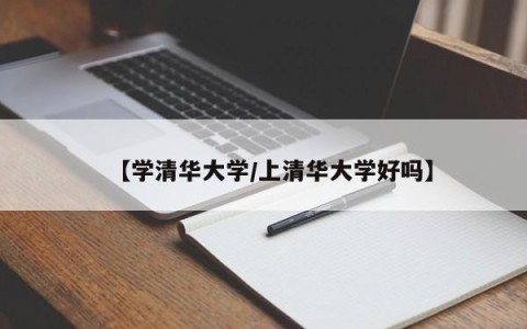 【学清华大学/上清华大学好吗】