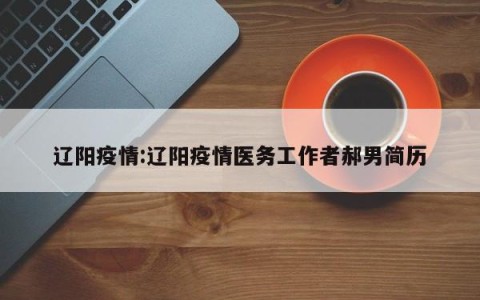辽阳疫情:辽阳疫情医务工作者郝男简历