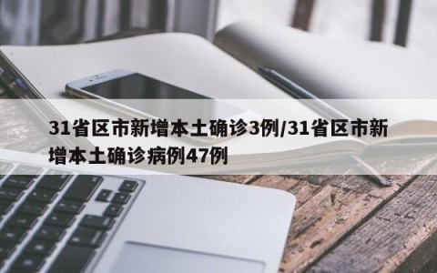 31省区市新增本土确诊3例/31省区市新增本土确诊病例47例