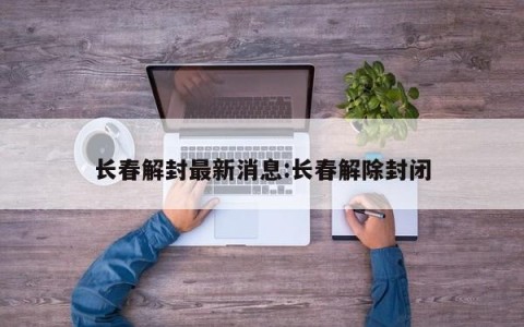 长春解封最新消息:长春解除封闭