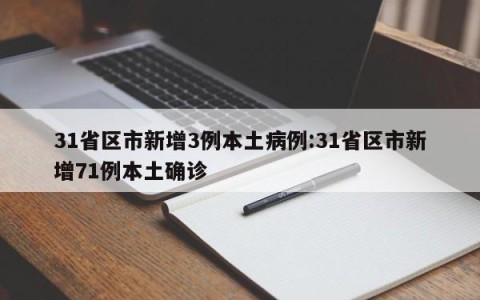 31省区市新增3例本土病例:31省区市新增71例本土确诊