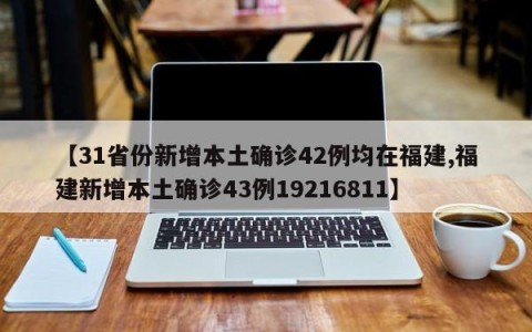 【31省份新增本土确诊42例均在福建,福建新增本土确诊43例19216811】