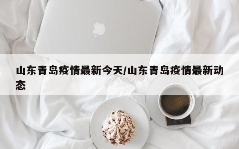 山东青岛疫情最新今天/山东青岛疫情最新动态