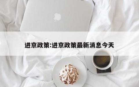 进京政策:进京政策最新消息今天