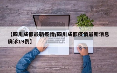 【四川成都最新疫情/四川成都疫情最新消息确诊19例】