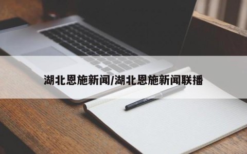 湖北恩施新闻/湖北恩施新闻联播