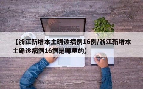 【浙江新增本土确诊病例16例/浙江新增本土确诊病例16例是哪里的】
