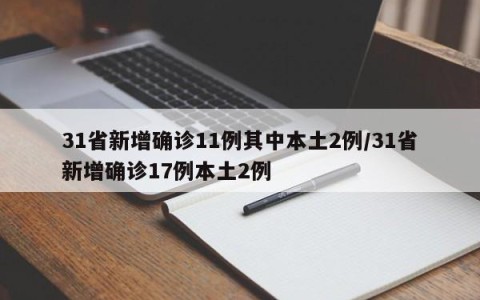 31省新增确诊11例其中本土2例/31省新增确诊17例本土2例