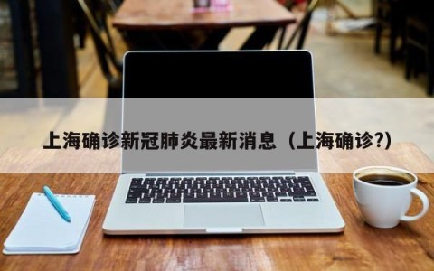 上海确诊新冠肺炎最新消息（上海确诊?）