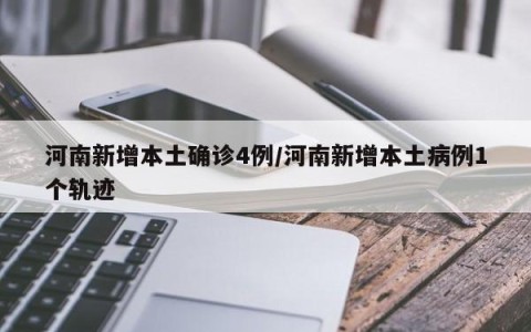 河南新增本土确诊4例/河南新增本土病例1个轨迹