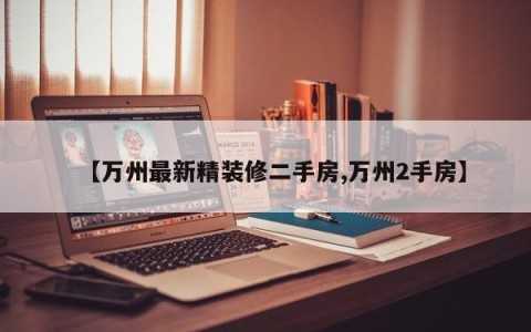 【万州最新精装修二手房,万州2手房】