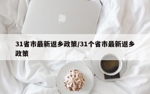 31省市最新返乡政策/31个省市最新返乡政策