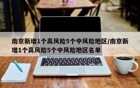南京新增1个高风险5个中风险地区/南京新增1个高风险5个中风险地区名单
