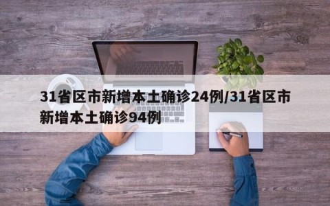 31省区市新增本土确诊24例/31省区市新增本土确诊94例