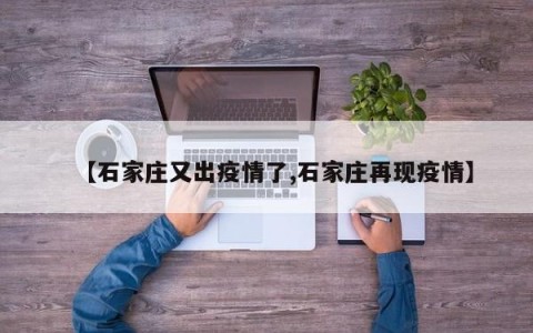 【石家庄又出疫情了,石家庄再现疫情】