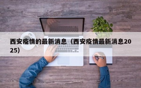 西安疫情的最新消息（西安疫情最新消息2025）