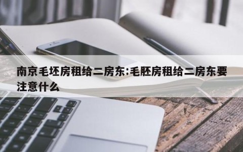 南京毛坯房租给二房东:毛胚房租给二房东要注意什么
