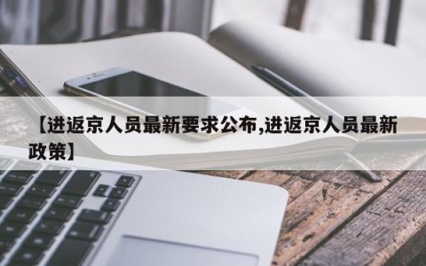 【进返京人员最新要求公布,进返京人员最新政策】