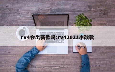 rv4会出新款吗:rv42021小改款