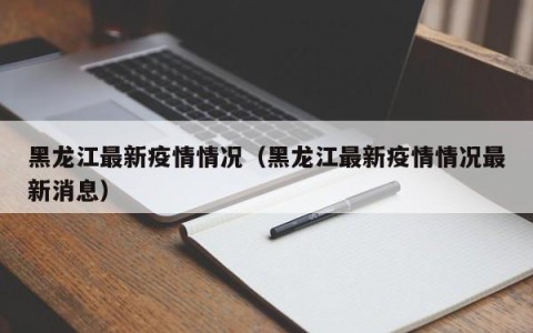 黑龙江最新疫情情况（黑龙江最新疫情情况最新消息）