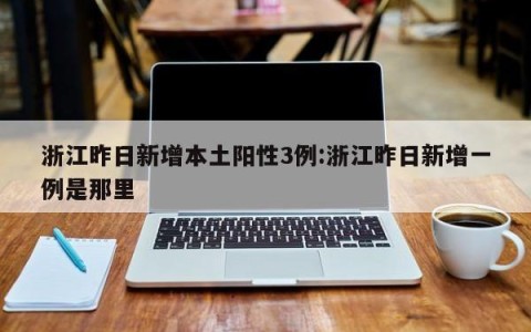 浙江昨日新增本土阳性3例:浙江昨日新增一例是那里