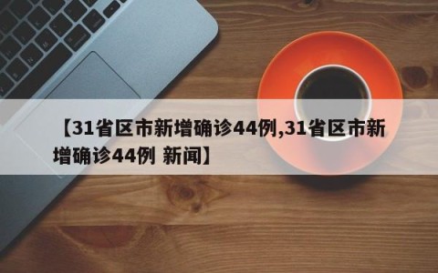 【31省区市新增确诊44例,31省区市新增确诊44例 新闻】