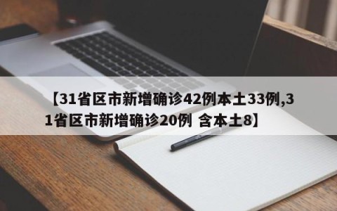 【31省区市新增确诊42例本土33例,31省区市新增确诊20例 含本土8】