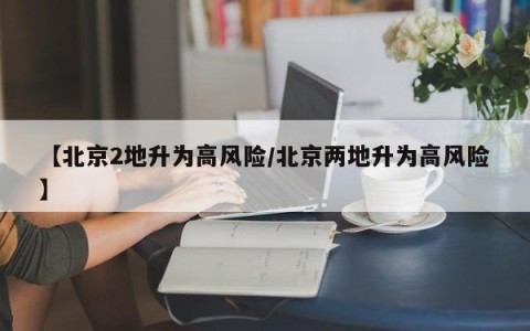 【北京2地升为高风险/北京两地升为高风险】