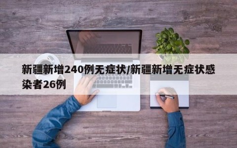 新疆新增240例无症状/新疆新增无症状感染者26例