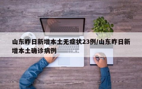 山东昨日新增本土无症状23例/山东昨日新增本土确诊病例