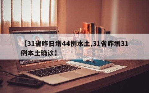 【31省昨日增44例本土,31省昨增31例本土确诊】