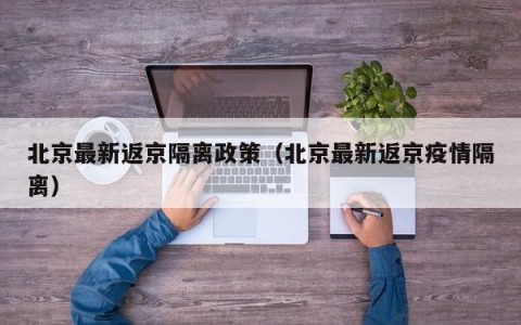 北京最新返京隔离政策（北京最新返京疫情隔离）