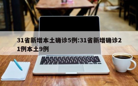 31省新增本土确诊5例:31省新增确诊21例本土9例