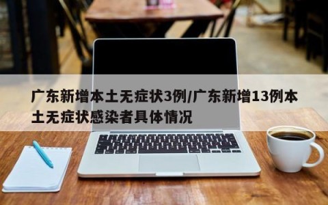 广东新增本土无症状3例/广东新增13例本土无症状感染者具体情况