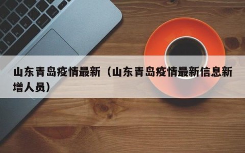 山东青岛疫情最新（山东青岛疫情最新信息新增人员）