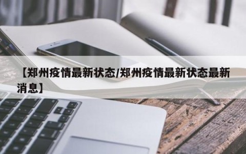【郑州疫情最新状态/郑州疫情最新状态最新消息】