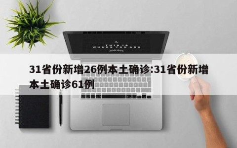 31省份新增26例本土确诊:31省份新增本土确诊61例