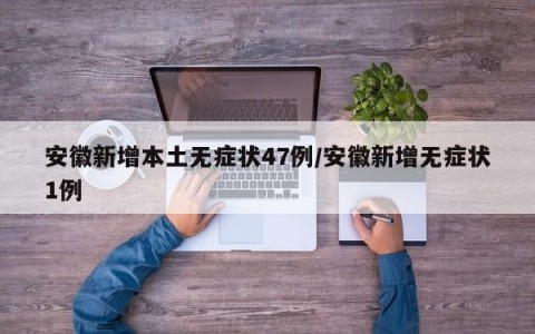 安徽新增本土无症状47例/安徽新增无症状1例